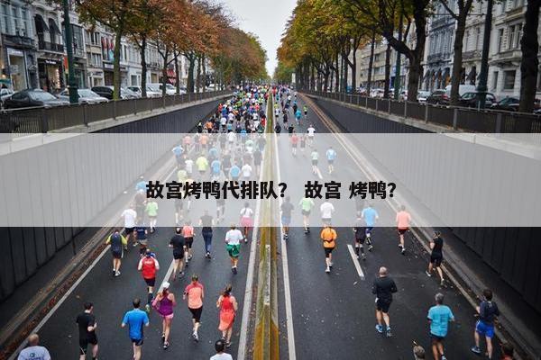 故宫烤鸭代排队？ 故宫 烤鸭？