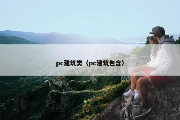 pc建筑类(pc建筑包含) pc建筑类(pc建筑包含)