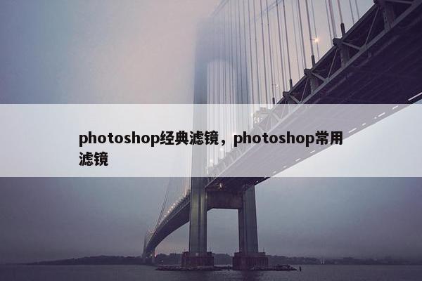 photoshop经典滤镜,photoshop常用滤镜 photoshop经典滤镜,photoshop常用滤镜