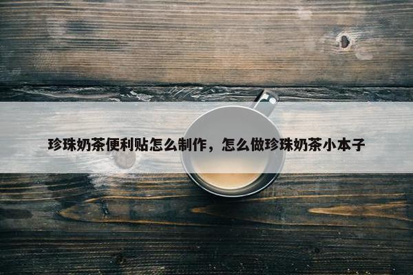珍珠奶茶便利贴怎么制作，怎么做珍珠奶茶小本子