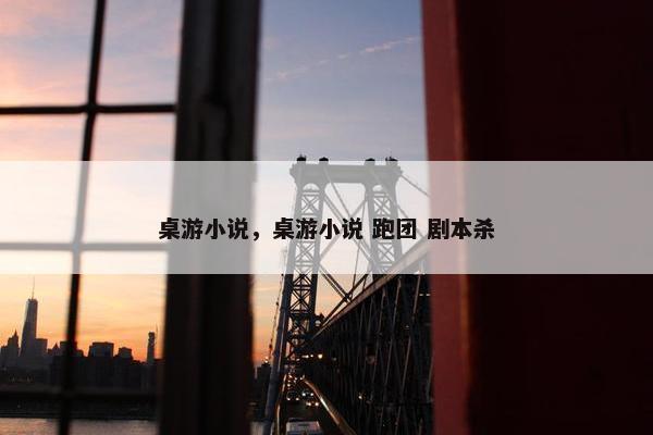 桌游小说，桌游小说 跑团 剧本杀