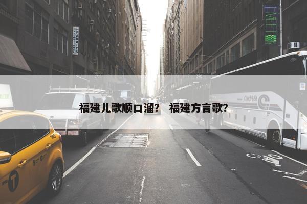 福建儿歌顺口溜？ 福建方言歌？