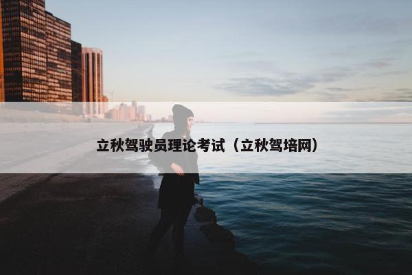 立秋驾驶员理论考试（立秋驾培网）