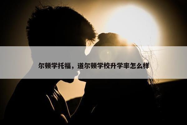 尔顿学托福，道尔顿学校升学率怎么样