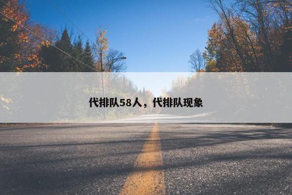 代排队58人，代排队现象