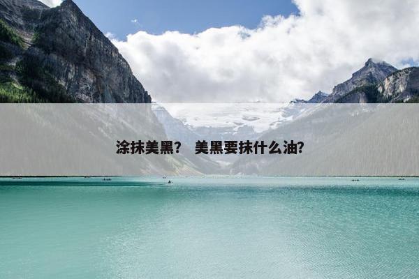 涂抹美黑？ 美黑要抹什么油？