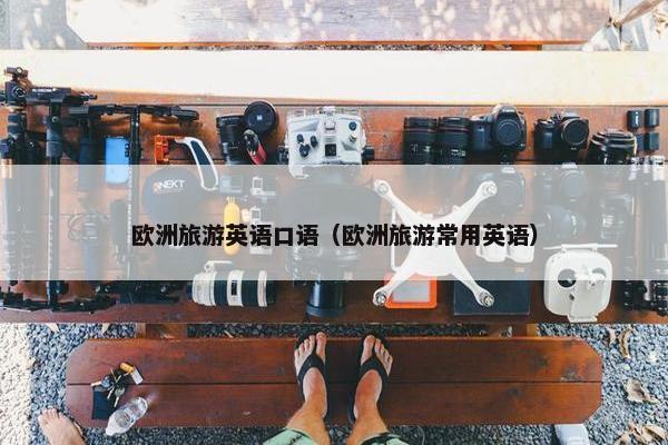 欧洲旅游英语口语（欧洲旅游常用英语）