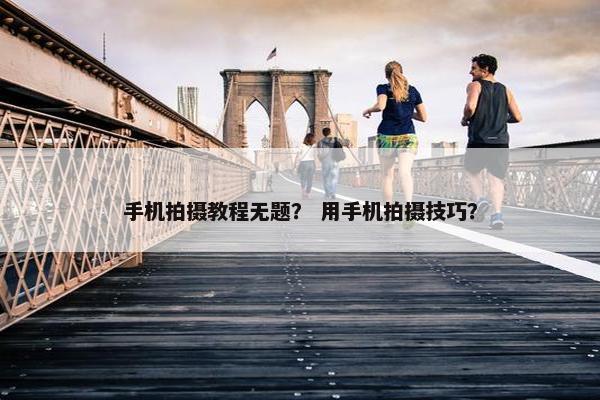 手机拍摄教程无题？ 用手机拍摄技巧？