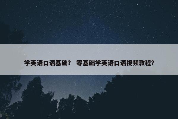 学英语口语基础？ 零基础学英语口语视频教程？