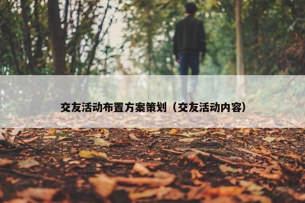 交友活动布置方案策划（交友活动内容）