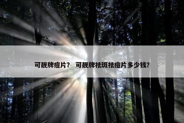 可靓牌痘片？ 可靓牌祛斑祛痘片多少钱？