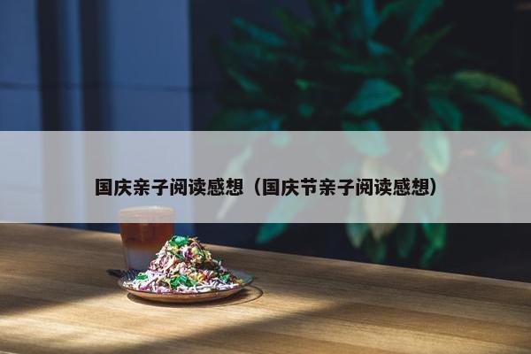 国庆亲子阅读感想（国庆节亲子阅读感想）