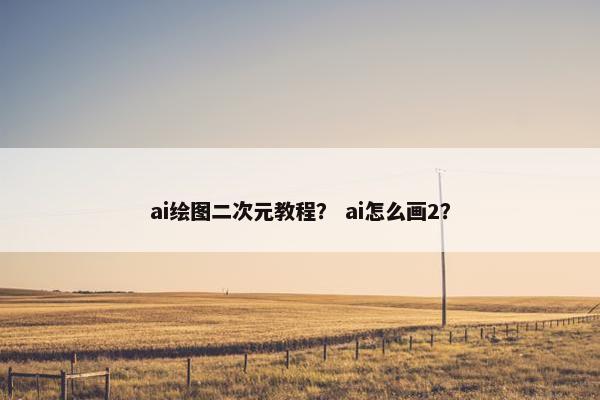 ai绘图二次元教程？ ai怎么画2？