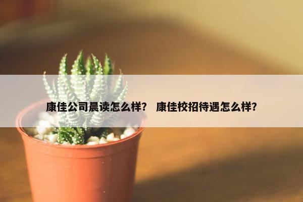 康佳公司晨读怎么样？ 康佳校招待遇怎么样？