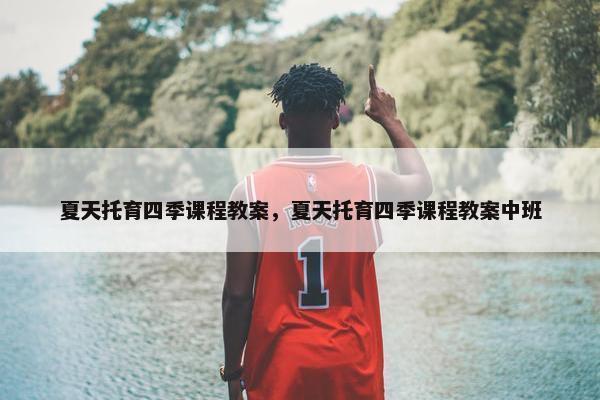 夏天托育四季课程教案，夏天托育四季课程教案中班