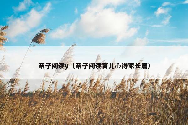 亲子阅读y（亲子阅读育儿心得家长篇）