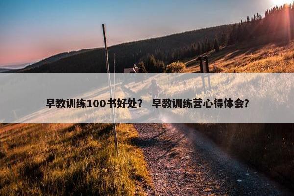 早教训练100书好处？ 早教训练营心得体会？