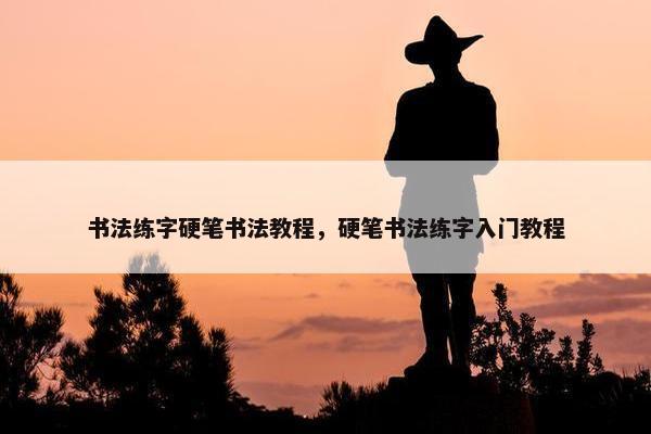 书法练字硬笔书法教程，硬笔书法练字入门教程