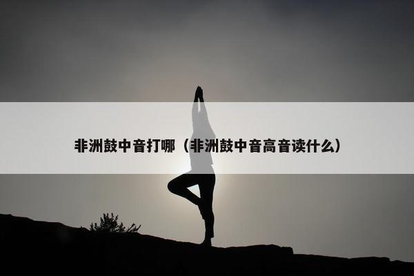 非洲鼓中音打哪（非洲鼓中音高音读什么）