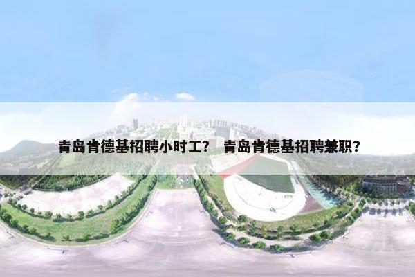 青岛肯德基招聘小时工？ 青岛肯德基招聘兼职？