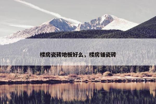 楼房瓷砖地板好么，楼房铺瓷砖