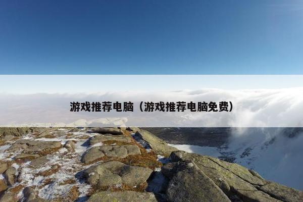 游戏推荐电脑（游戏推荐电脑免费）