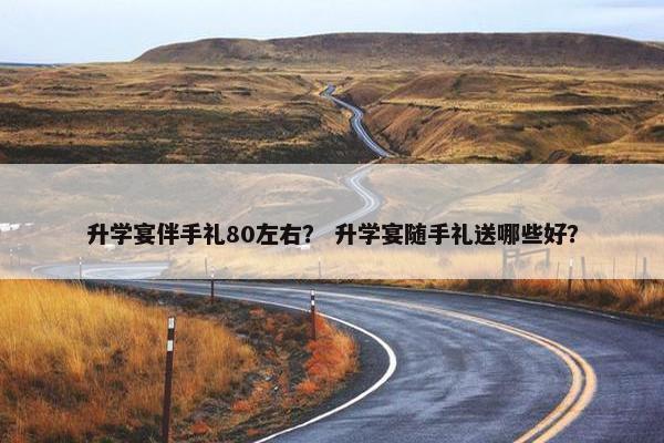 升学宴伴手礼80左右？ 升学宴随手礼送哪些好？
