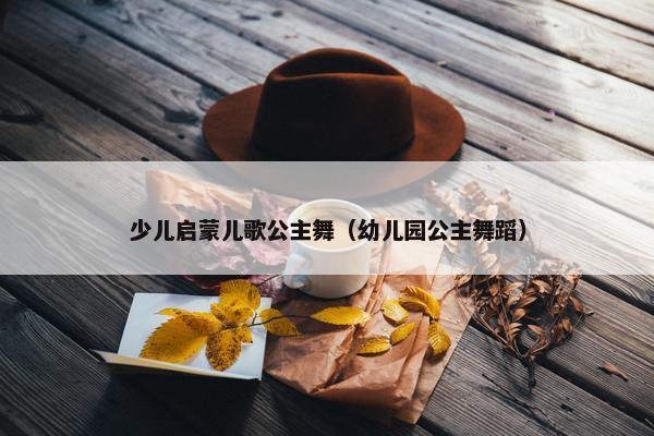 少儿启蒙儿歌公主舞（幼儿园公主舞蹈）