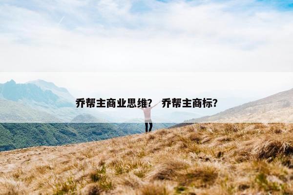乔帮主商业思维？ 乔帮主商标？