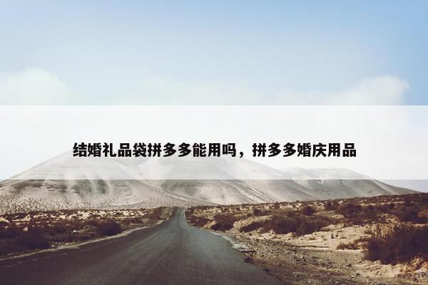 结婚礼品袋拼多多能用吗，拼多多婚庆用品