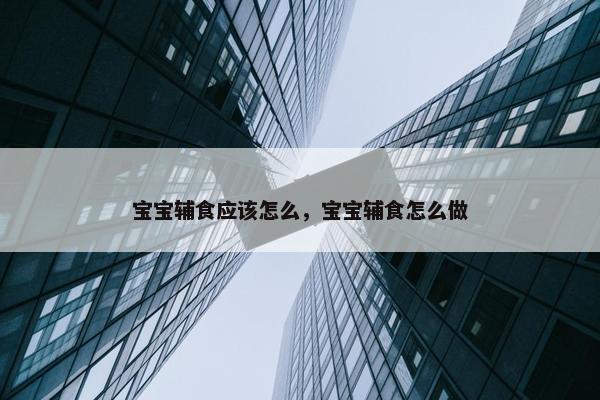 宝宝辅食应该怎么，宝宝辅食怎么做