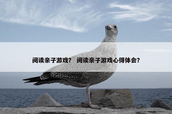 阅读亲子游戏？ 阅读亲子游戏心得体会？