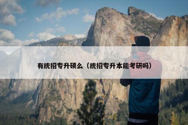 有统招专升硕么（统招专升本能考研吗）