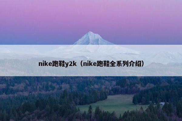 nike跑鞋y2k（nike跑鞋全系列介绍）
