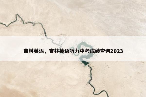吉林英语，吉林英语听力中考成绩查询2023