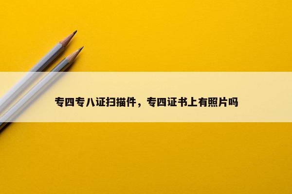 专四专八证扫描件，专四证书上有照片吗
