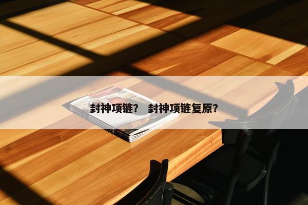 封神项链？ 封神项链复原？