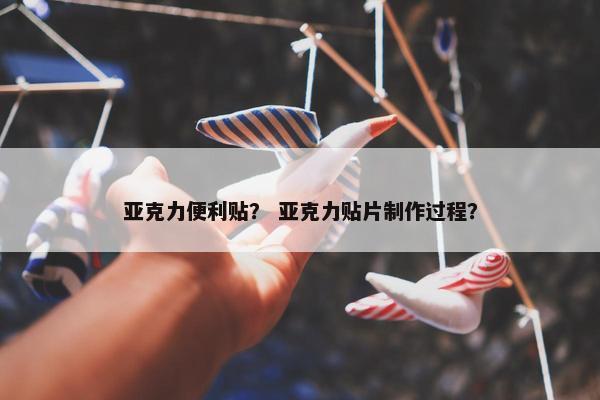 亚克力便利贴？ 亚克力贴片制作过程？