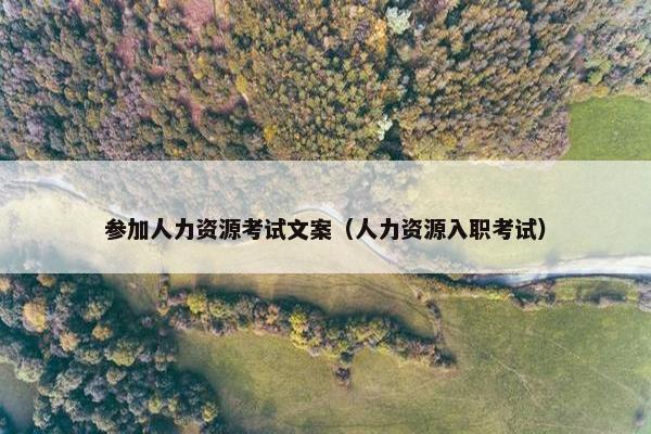 参加人力资源考试文案（人力资源入职考试）