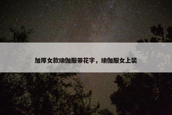加厚女款瑜伽服带花字，瑜伽服女上装