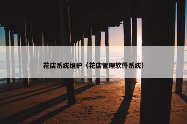 花店系统维护（花店管理软件系统）
