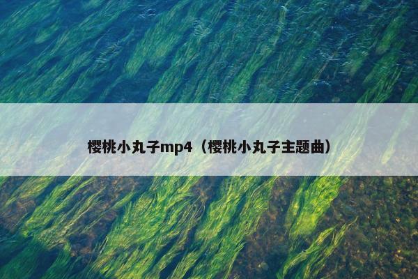樱桃小丸子mp4（樱桃小丸子主题曲）