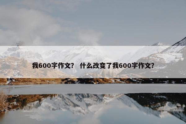 我600字作文？ 什么改变了我600字作文？