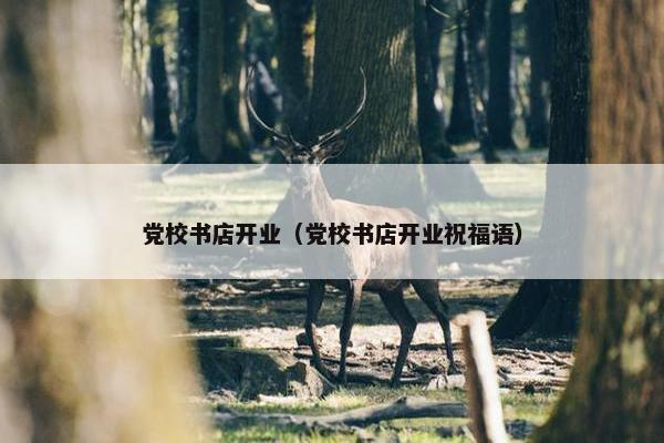 党校书店开业（党校书店开业祝福语）