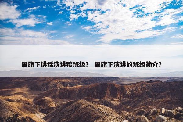 国旗下讲话演讲稿班级？ 国旗下演讲的班级简介？