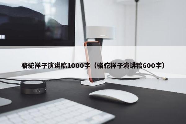 骆驼祥子演讲稿1000字（骆驼祥子演讲稿600字）