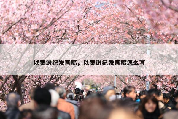 以案说纪发言稿，以案说纪发言稿怎么写
