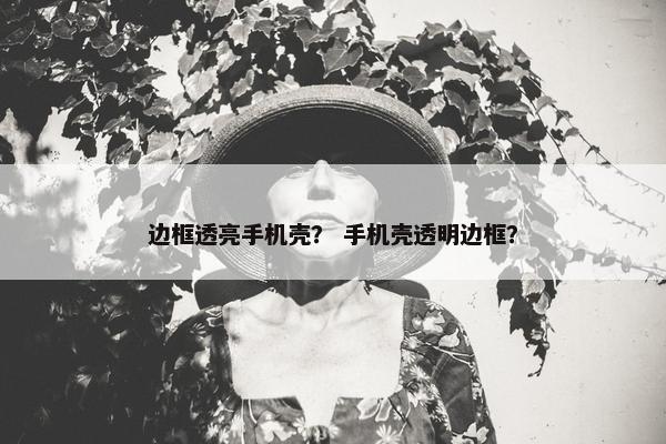 边框透亮手机壳？ 手机壳透明边框？