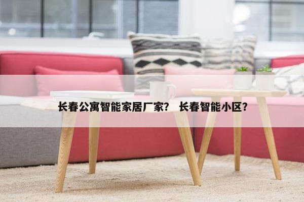 长春公寓智能家居厂家？ 长春智能小区？