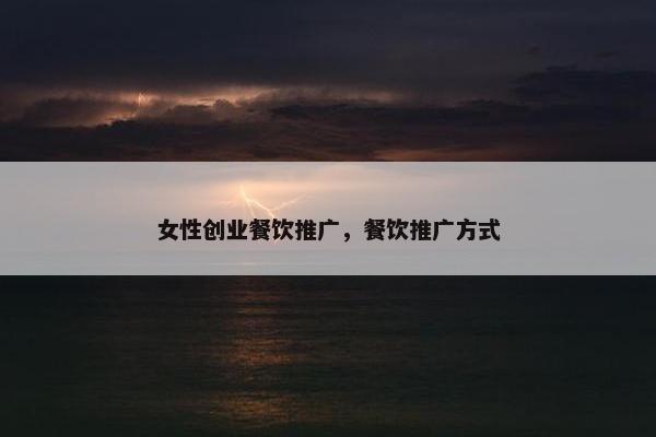 女性创业餐饮推广，餐饮推广方式